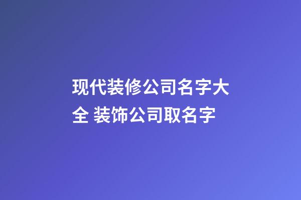 现代装修公司名字大全 装饰公司取名字-第1张-公司起名-玄机派